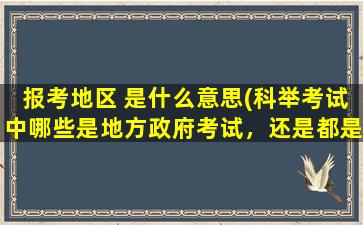 报考地区 是什么意思(科举考试中哪些是地方政府考试，还是都是中央考试)